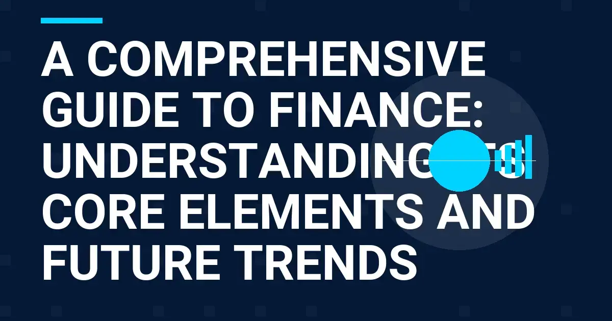A Comprehensive Guide to Finance: Understanding Its Core Elements and Future Trends