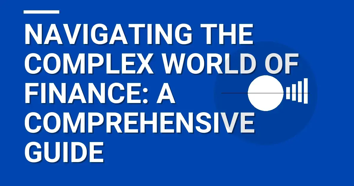 Navigating the Complex World of Finance: A Comprehensive Guide