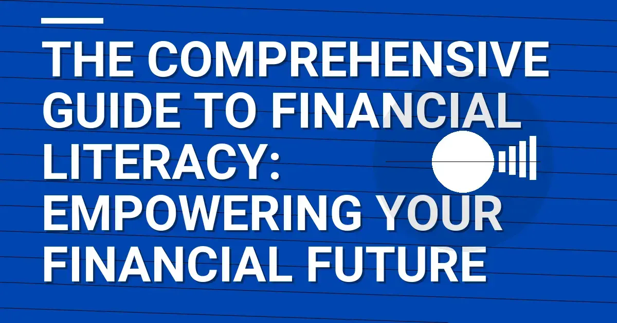 The Comprehensive Guide to Financial Literacy: Empowering Your Financial Future