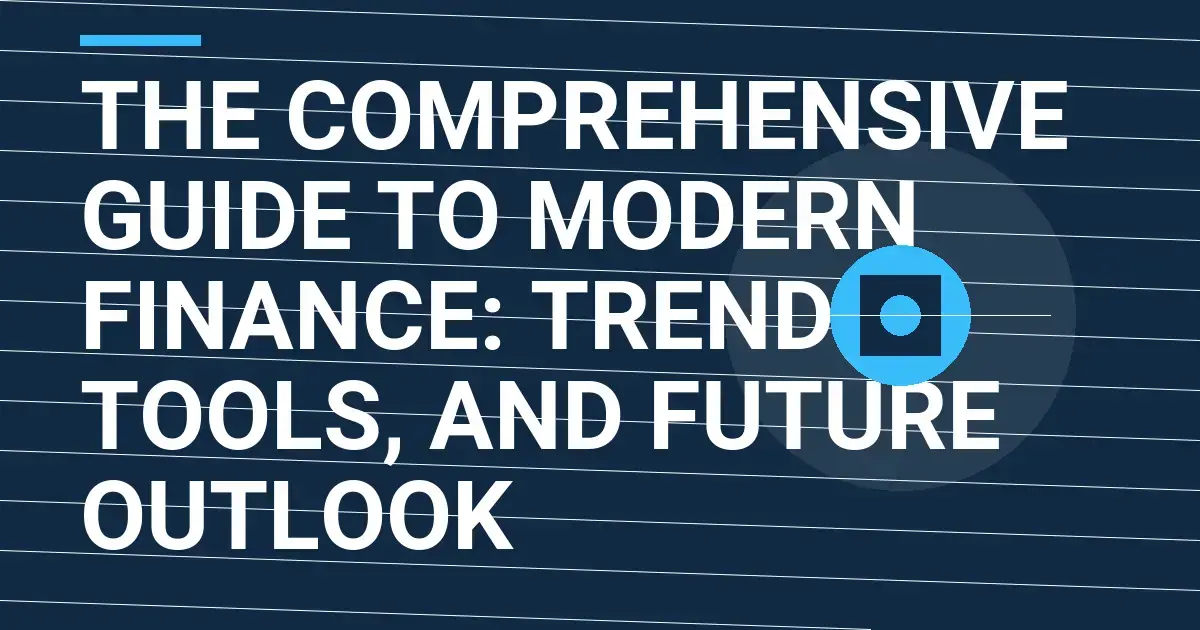 The Comprehensive Guide to Modern Finance: Trends, Tools, and Future Outlook
