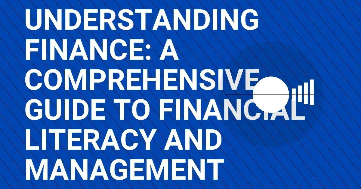 Understanding Finance: A Comprehensive Guide to Financial Literacy and Management