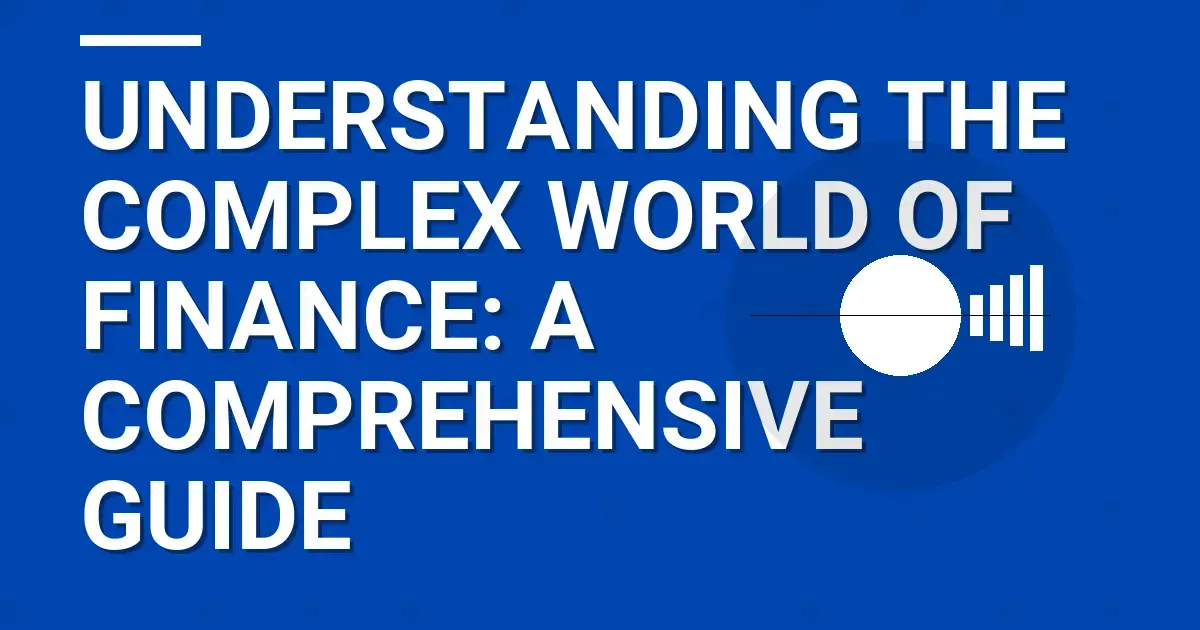 Understanding the Complex World of Finance: A Comprehensive Guide